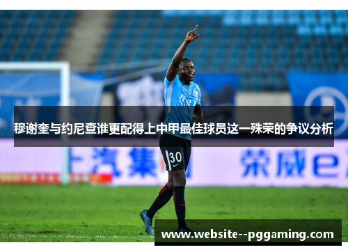 穆谢奎与约尼查谁更配得上中甲最佳球员这一殊荣的争议分析