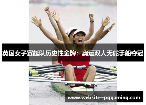 英国女子赛艇队历史性金牌:奥运双人无舵手船夺冠 英国女子赛艇队历史性金牌:奥运双人无舵手船夺冠