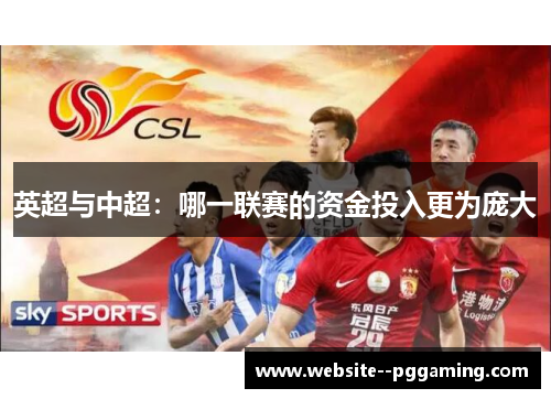 英超与中超:哪一联赛的资金投入更为庞大 英超与中超:哪一联赛的资金投入更为庞大