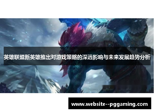 英雄联盟新英雄推出对游戏策略的深远影响与未来发展趋势分析