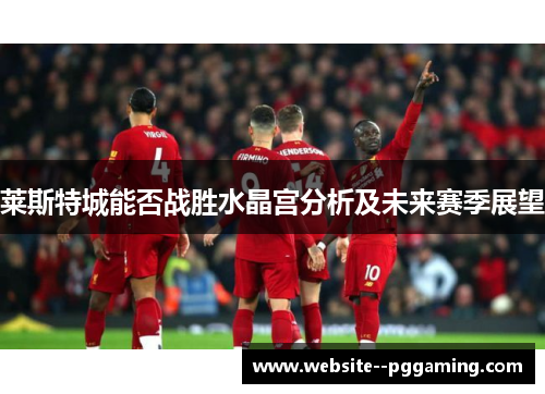 莱斯特城能否战胜水晶宫分析及未来赛季展望