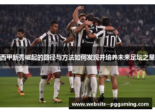 西甲新秀崛起的路径与方法如何发现并培养未来足坛之星