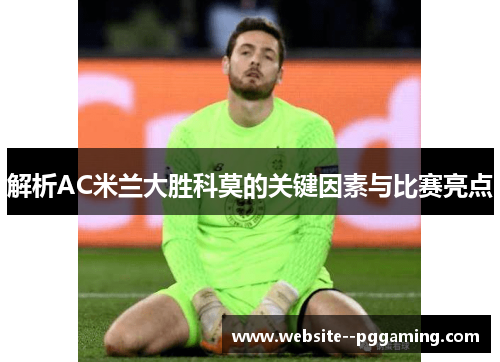 解析AC米兰大胜科莫的关键因素与比赛亮点
