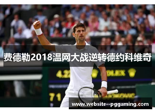 费德勒2018温网大战逆转德约科维奇 费德勒2018温网大战逆转德约科维奇
