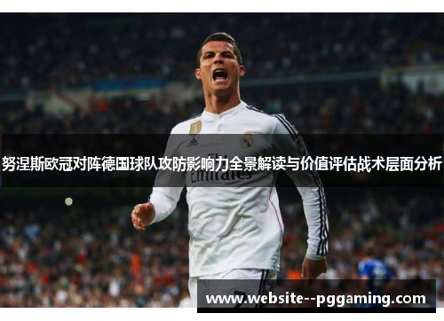 努涅斯欧冠对阵德国球队攻防影响力全景解读与价值评估战术层面分析 努涅斯欧冠对阵德国球队攻防影响力全景解读与价值评估战术层面分析