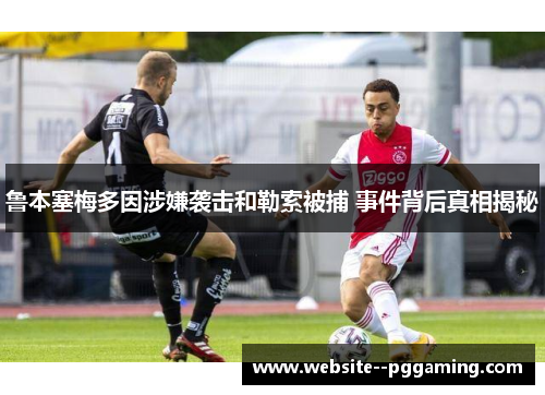 鲁本塞梅多因涉嫌袭击和勒索被捕 事件背后真相揭秘