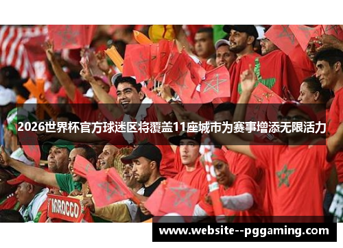 2026世界杯官方球迷区将覆盖11座城市为赛事增添无限活力 2026世界杯官方球迷区将覆盖11座城市为赛事增添无限活力