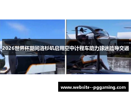 2026世界杯期间洛杉矶启用空中计程车助力球迷疏导交通 2026世界杯期间洛杉矶启用空中计程车助力球迷疏导交通