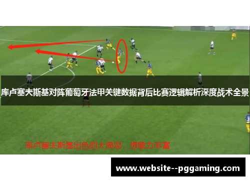 库卢塞夫斯基对阵葡萄牙法甲关键数据背后比赛逻辑解析深度战术全景