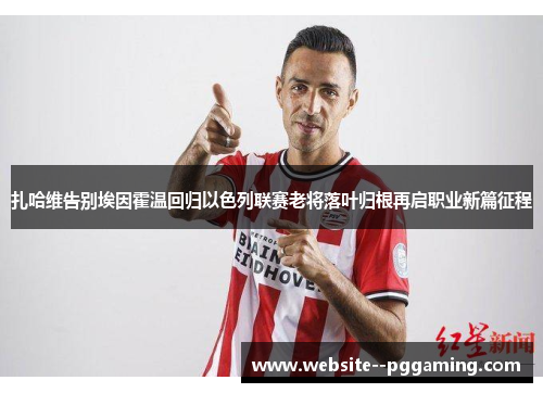 扎哈维告别埃因霍温回归以色列联赛老将落叶归根再启职业新篇征程 扎哈维告别埃因霍温回归以色列联赛老将落叶归根再启职业新篇征程