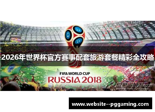 2026年世界杯官方赛事配套旅游套餐精彩全攻略 2026年世界杯官方赛事配套旅游套餐精彩全攻略