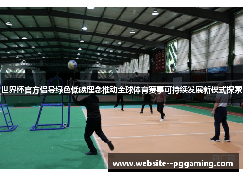 世界杯官方倡导绿色低碳理念推动全球体育赛事可持续发展新模式探索 世界杯官方倡导绿色低碳理念推动全球体育赛事可持续发展新模式探索