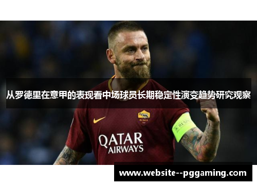 从罗德里在意甲的表现看中场球员长期稳定性演变趋势研究观察 从罗德里在意甲的表现看中场球员长期稳定性演变趋势研究观察