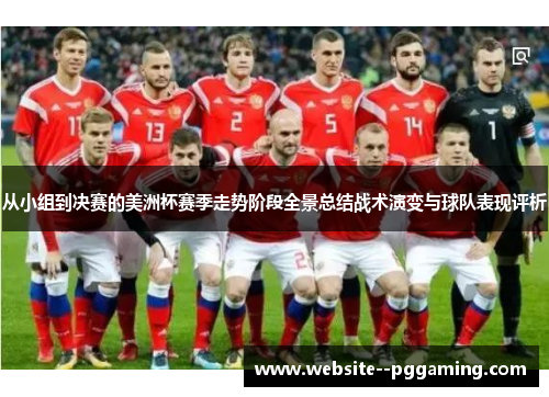 从小组到决赛的美洲杯赛季走势阶段全景总结战术演变与球队表现评析 从小组到决赛的美洲杯赛季走势阶段全景总结战术演变与球队表现评析