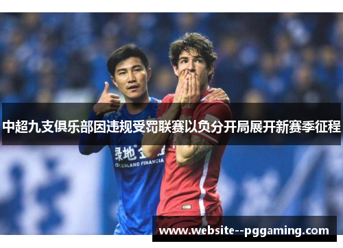 中超九支俱乐部因违规受罚联赛以负分开局展开新赛季征程 中超九支俱乐部因违规受罚联赛以负分开局展开新赛季征程