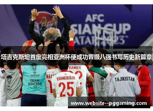 塔吉克斯坦首度亮相亚洲杯便成功晋级八强书写历史新篇章