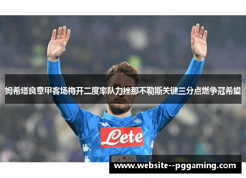 姆希塔良意甲客场梅开二度率队力挫那不勒斯关键三分点燃争冠希望