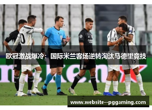 欧冠激战爆冷：国际米兰客场逆转淘汰马德里竞技