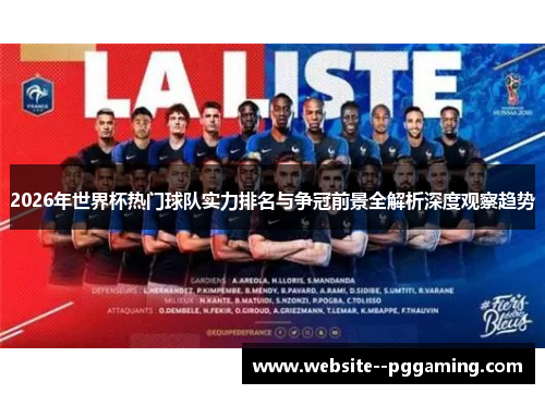 2026年世界杯热门球队实力排名与争冠前景全解析深度观察趋势 2026年世界杯热门球队实力排名与争冠前景全解析深度观察趋势