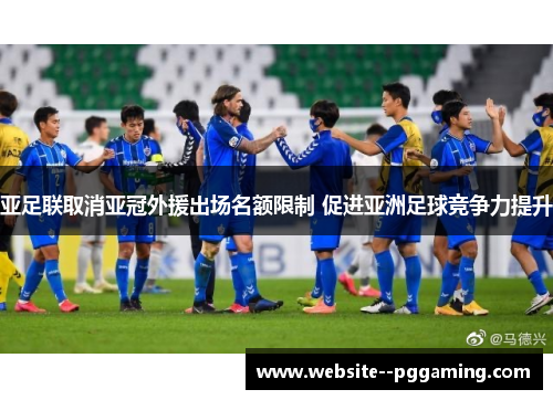 亚足联取消亚冠外援出场名额限制 促进亚洲足球竞争力提升 亚足联取消亚冠外援出场名额限制 促进亚洲足球竞争力提升