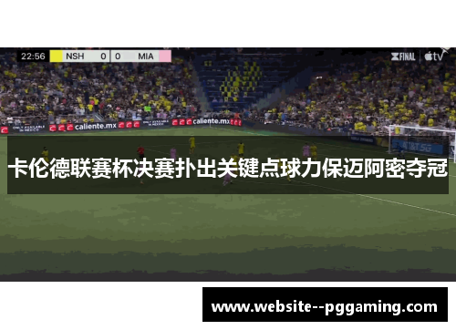 卡伦德联赛杯决赛扑出关键点球力保迈阿密夺冠 卡伦德联赛杯决赛扑出关键点球力保迈阿密夺冠
