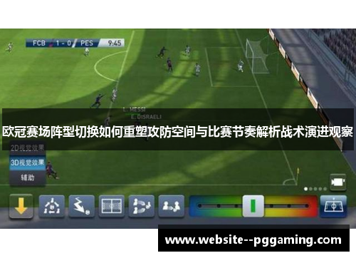 欧冠赛场阵型切换如何重塑攻防空间与比赛节奏解析战术演进观察