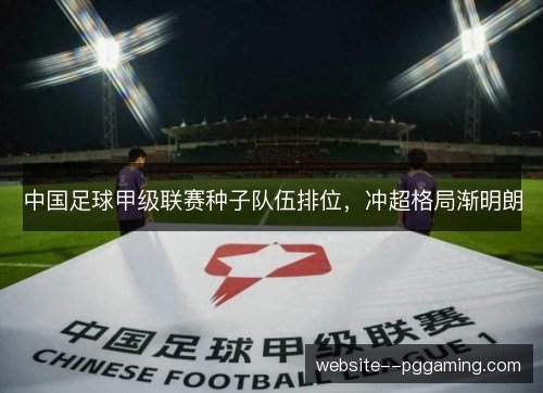 中国足球甲级联赛种子队伍排位,冲超格局渐明朗 中国足球甲级联赛种子队伍排位,冲超格局渐明朗